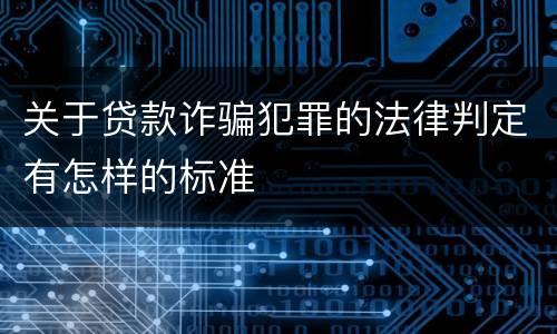 关于贷款诈骗犯罪的法律判定有怎样的标准