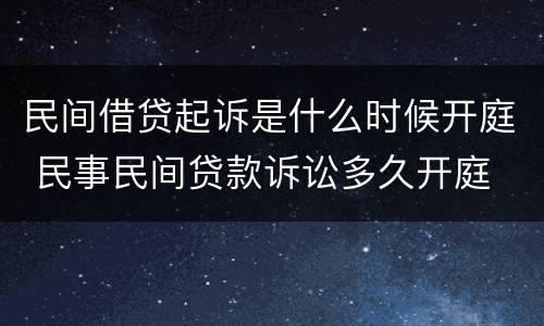 民间借贷起诉是什么时候开庭 民事民间贷款诉讼多久开庭