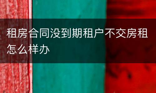 租房合同没到期租户不交房租怎么样办