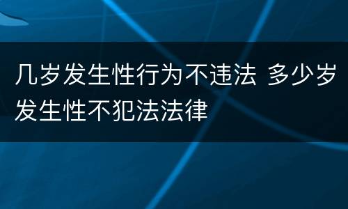 几岁发生性行为不违法 多少岁发生性不犯法法律