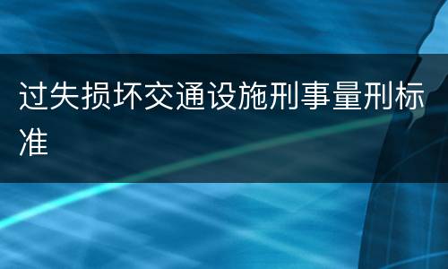 过失损坏交通设施刑事量刑标准