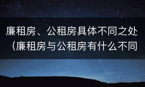 廉租房、公租房具体不同之处（廉租房与公租房有什么不同）
