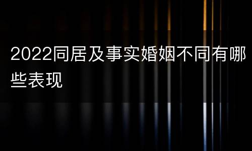 2022同居及事实婚姻不同有哪些表现