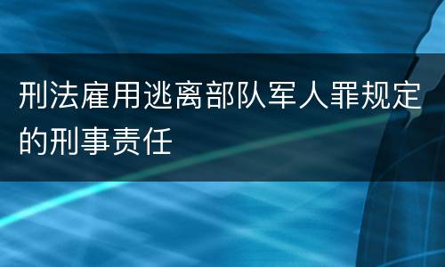 刑法雇用逃离部队军人罪规定的刑事责任