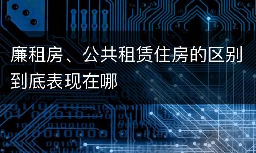 廉租房、公共租赁住房的区别到底表现在哪