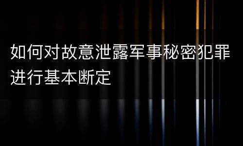如何对故意泄露军事秘密犯罪进行基本断定