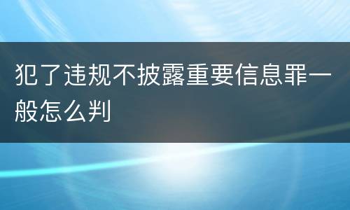 犯了违规不披露重要信息罪一般怎么判
