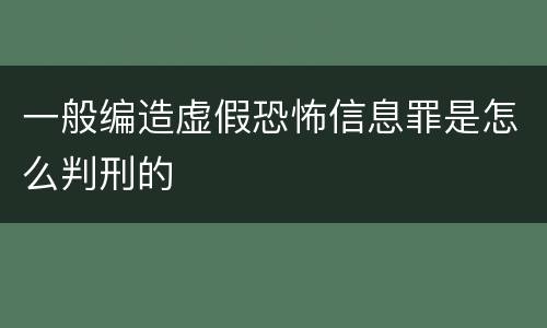 一般编造虚假恐怖信息罪是怎么判刑的