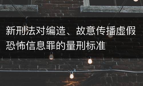 新刑法对编造、故意传播虚假恐怖信息罪的量刑标准