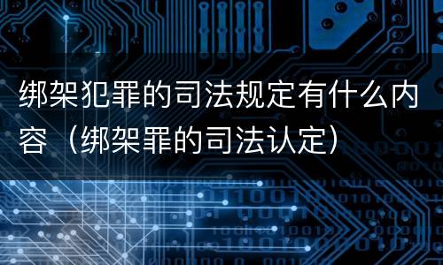 绑架犯罪的司法规定有什么内容（绑架罪的司法认定）