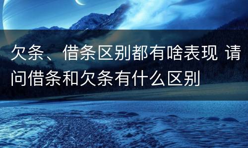 欠条、借条区别都有啥表现 请问借条和欠条有什么区别