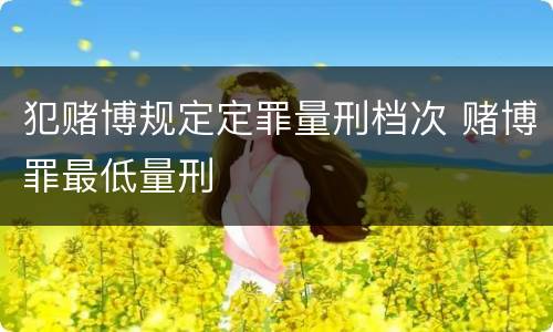 犯赌博规定定罪量刑档次 赌博罪最低量刑