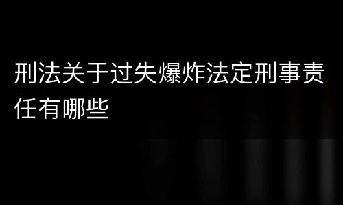 刑法关于过失爆炸法定刑事责任有哪些
