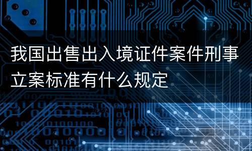 我国出售出入境证件案件刑事立案标准有什么规定
