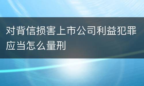 对背信损害上市公司利益犯罪应当怎么量刑