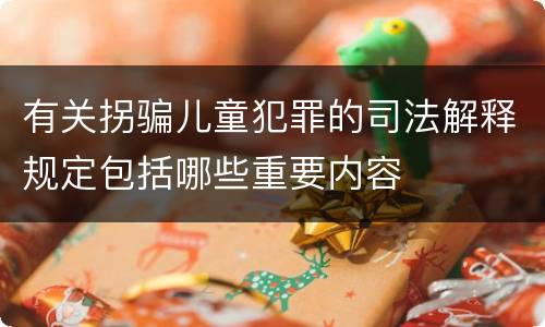 有关拐骗儿童犯罪的司法解释规定包括哪些重要内容