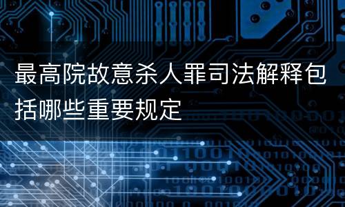 最高院故意杀人罪司法解释包括哪些重要规定