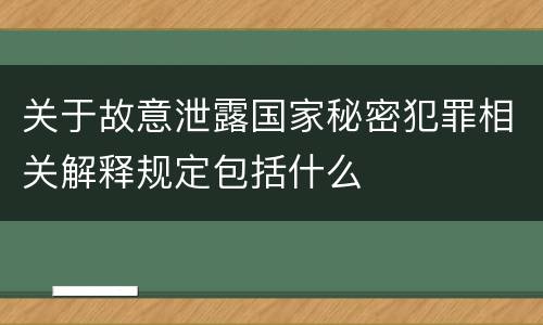关于故意泄露国家秘密犯罪相关解释规定包括什么