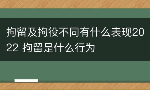 拘留及拘役不同有什么表现2022 拘留是什么行为