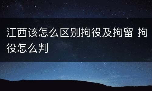 江西该怎么区别拘役及拘留 拘役怎么判