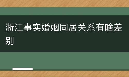 浙江事实婚姻同居关系有啥差别