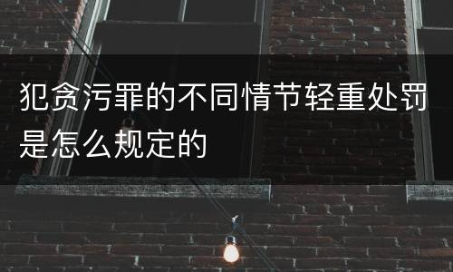 犯贪污罪的不同情节轻重处罚是怎么规定的
