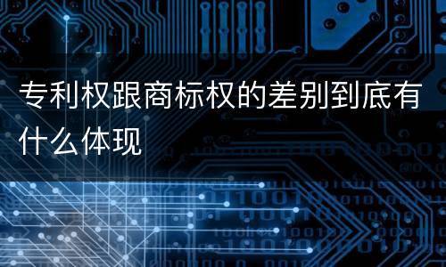 专利权跟商标权的差别到底有什么体现