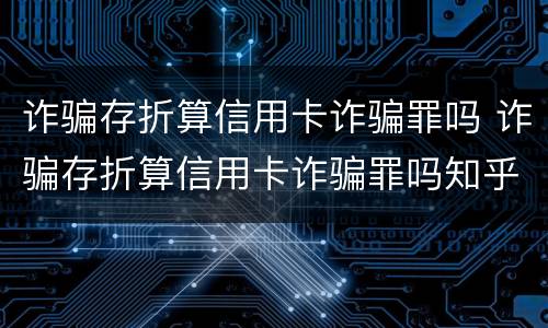 诈骗存折算信用卡诈骗罪吗 诈骗存折算信用卡诈骗罪吗知乎
