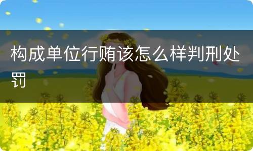 构成单位行贿该怎么样判刑处罚