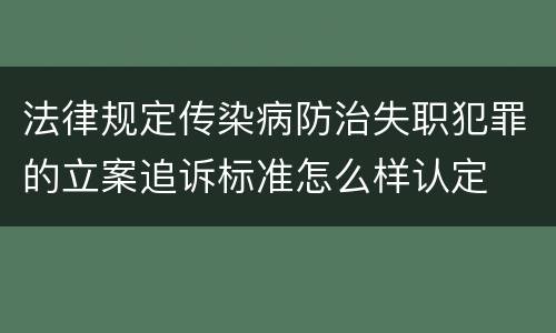 法律规定传染病防治失职犯罪的立案追诉标准怎么样认定