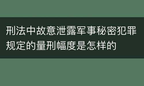 刑法中故意泄露军事秘密犯罪规定的量刑幅度是怎样的