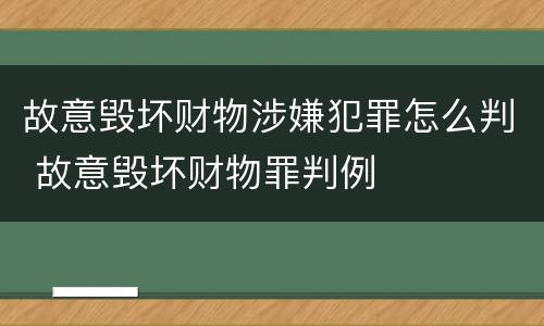故意毁坏财物涉嫌犯罪怎么判 故意毁坏财物罪判例