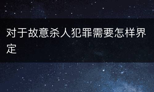 对于故意杀人犯罪需要怎样界定