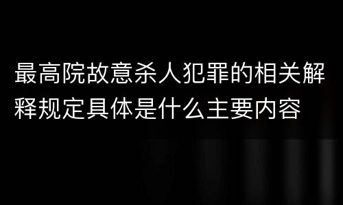 最高院故意杀人犯罪的相关解释规定具体是什么主要内容
