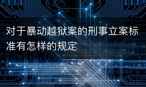 对于暴动越狱案的刑事立案标准有怎样的规定