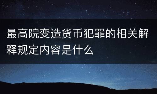 最高院变造货币犯罪的相关解释规定内容是什么