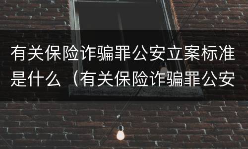 有关保险诈骗罪公安立案标准是什么（有关保险诈骗罪公安立案标准是什么意思）