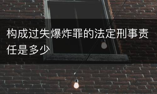 构成过失爆炸罪的法定刑事责任是多少