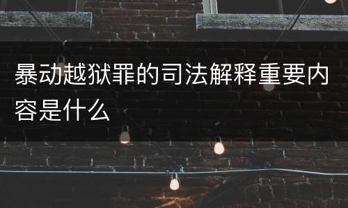 暴动越狱罪的司法解释重要内容是什么