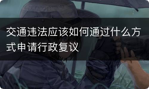 交通违法应该如何通过什么方式申请行政复议