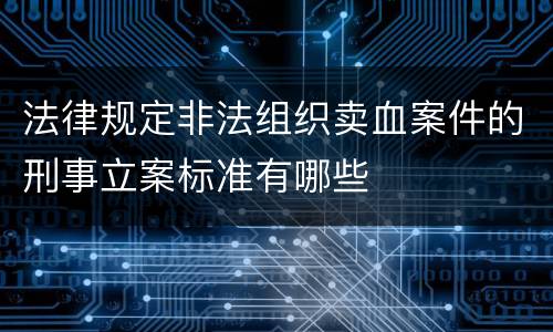 法律规定非法组织卖血案件的刑事立案标准有哪些