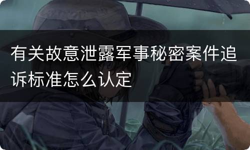 有关故意泄露军事秘密案件追诉标准怎么认定
