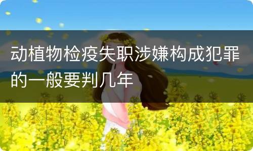 动植物检疫失职涉嫌构成犯罪的一般要判几年