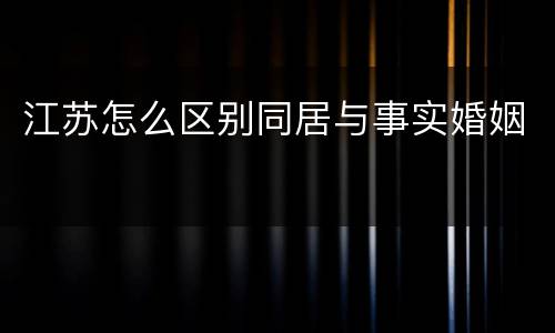 江苏怎么区别同居与事实婚姻