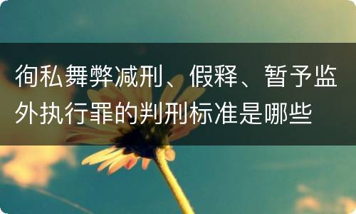 徇私舞弊减刑、假释、暂予监外执行罪的判刑标准是哪些