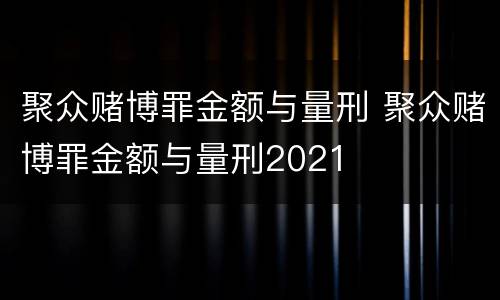 聚众赌博罪金额与量刑 聚众赌博罪金额与量刑2021