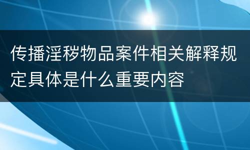 传播淫秽物品案件相关解释规定具体是什么重要内容