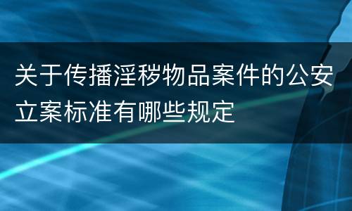 关于传播淫秽物品案件的公安立案标准有哪些规定