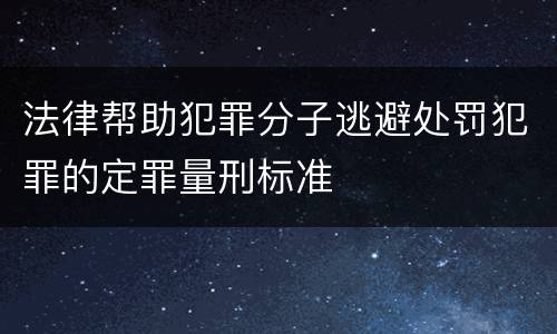 法律帮助犯罪分子逃避处罚犯罪的定罪量刑标准