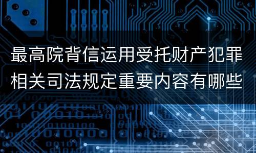 最高院背信运用受托财产犯罪相关司法规定重要内容有哪些